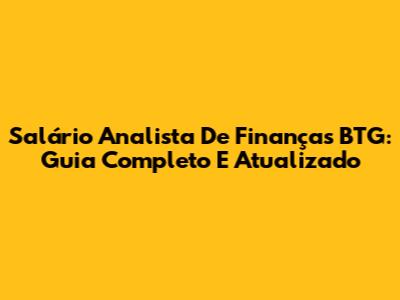 Salário Analista De Finanças BTG: Guia Completo E Atualizado