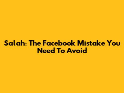 Salah: The Facebook Mistake You Need To Avoid