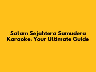 Salam Sejahtera Samudera Karaoke: Your Ultimate Guide