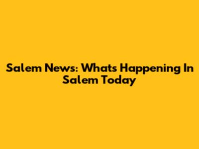 Salem News: What's Happening In Salem Today