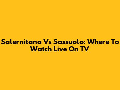 Salernitana Vs Sassuolo: Where To Watch Live On TV