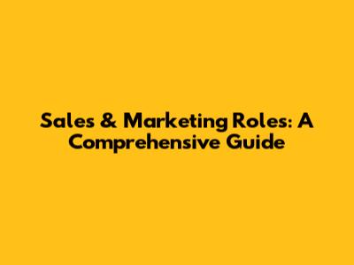 Sales & Marketing Roles: A Comprehensive Guide