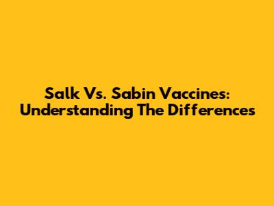 Salk Vs. Sabin Vaccines: Understanding The Differences