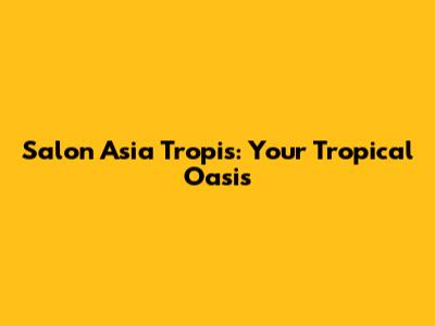 Salon Asia Tropis: Your Tropical Oasis