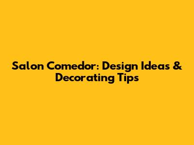 Salon Comedor: Design Ideas & Decorating Tips