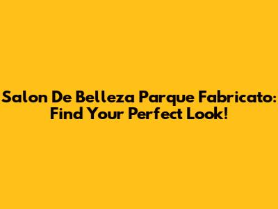 Salon De Belleza Parque Fabricato: Find Your Perfect Look!