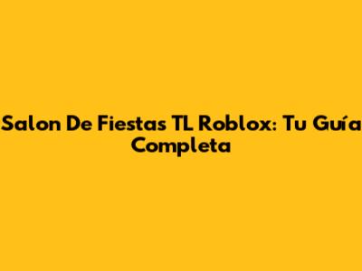 Salon De Fiestas TL Roblox: Tu Guía Completa