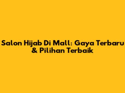 Salon Hijab Di Mall: Gaya Terbaru & Pilihan Terbaik