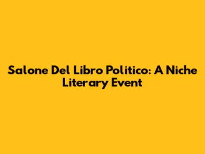 Salone Del Libro Politico: A Niche Literary Event
