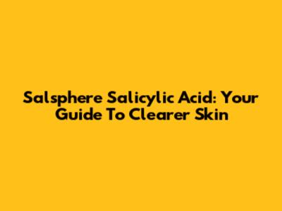 Salsphere Salicylic Acid: Your Guide To Clearer Skin