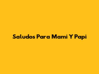 Saludos Para Mami Y Papi