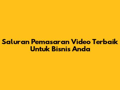 Saluran Pemasaran Video Terbaik Untuk Bisnis Anda