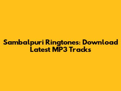 Sambalpuri Ringtones: Download Latest MP3 Tracks