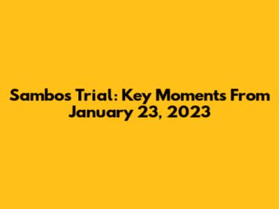 Sambo's Trial: Key Moments From January 23, 2023