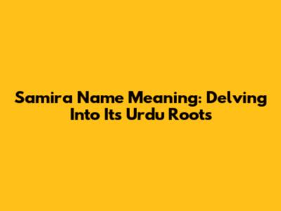 Samira Name Meaning: Delving Into Its Urdu Roots