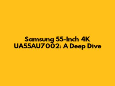 Samsung 55-Inch 4K UA55AU7002: A Deep Dive