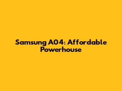 Samsung A04: Affordable Powerhouse