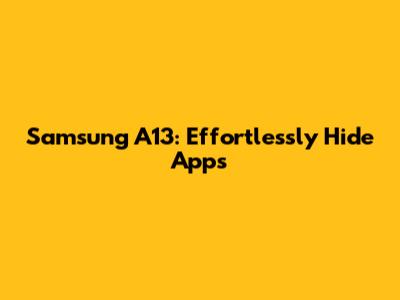 Samsung A13: Effortlessly Hide Apps
