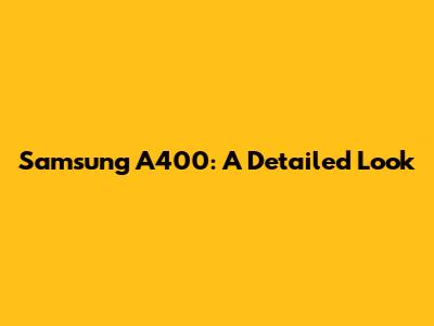 Samsung A400: A Detailed Look