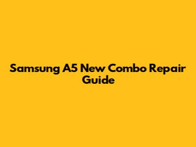 Samsung A5 New Combo Repair Guide
