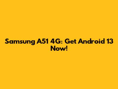 Samsung A51 4G: Get Android 13 Now!