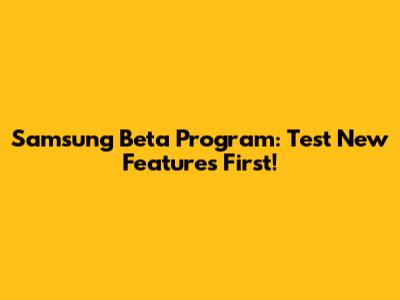 Samsung Beta Program: Test New Features First!