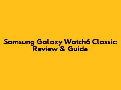Samsung Galaxy Watch6 Classic: Review & Guide
