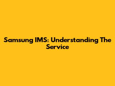 Samsung IMS: Understanding The Service