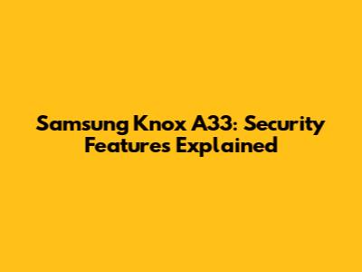 Samsung Knox A33: Security Features Explained