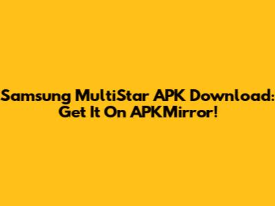 Samsung MultiStar APK Download: Get It On APKMirror!