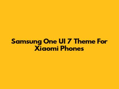 Samsung One UI 7 Theme For Xiaomi Phones