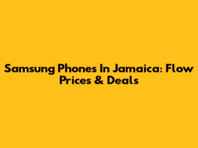 Samsung Phones In Jamaica: Flow Prices & Deals