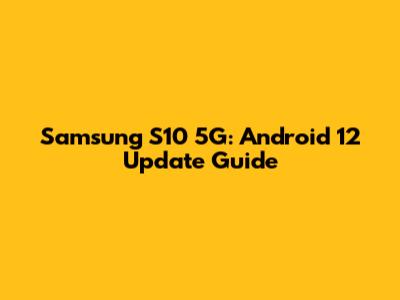 Samsung S10 5G: Android 12 Update Guide