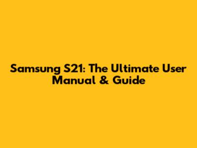 Samsung S21: The Ultimate User Manual & Guide