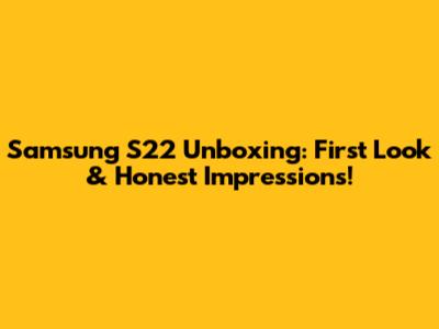 Samsung S22 Unboxing: First Look & Honest Impressions!