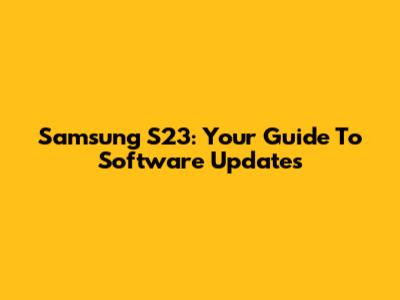 Samsung S23: Your Guide To Software Updates