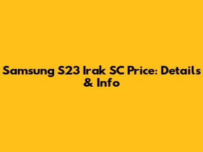 Samsung S23 Irak SC Price: Details & Info