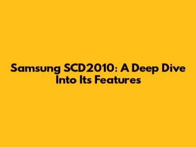 Samsung SCD2010: A Deep Dive Into Its Features
