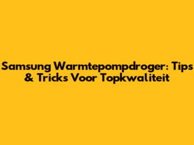 Samsung Warmtepompdroger: Tips & Tricks Voor Topkwaliteit