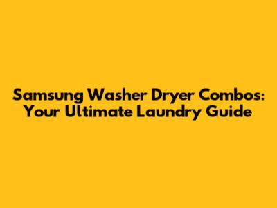 Samsung Washer Dryer Combos: Your Ultimate Laundry Guide
