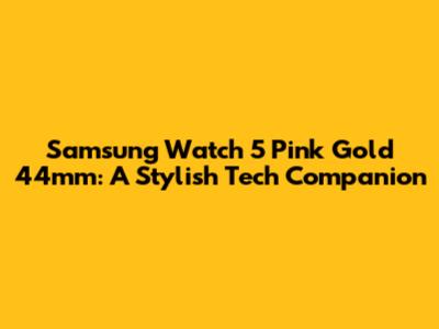 Samsung Watch 5 Pink Gold 44mm: A Stylish Tech Companion