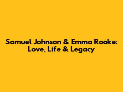 Samuel Johnson & Emma Rooke: Love, Life & Legacy