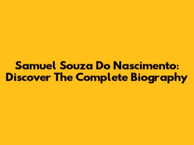 Samuel Souza Do Nascimento: Discover The Complete Biography