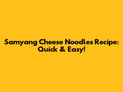 Samyang Cheese Noodles Recipe: Quick & Easy!