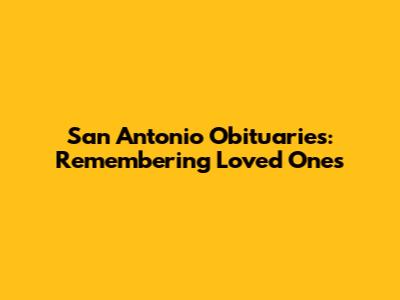 San Antonio Obituaries: Remembering Loved Ones