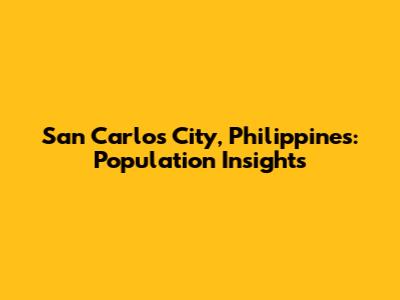 San Carlos City, Philippines: Population Insights