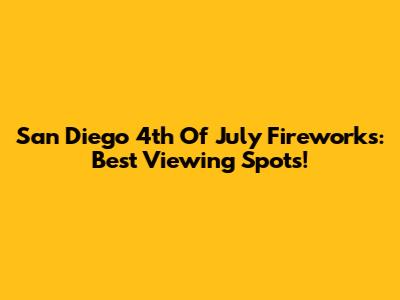 San Diego 4th Of July Fireworks: Best Viewing Spots!