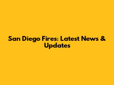 San Diego Fires: Latest News & Updates