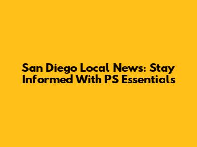 San Diego Local News: Stay Informed With PS Essentials