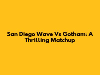 San Diego Wave Vs Gotham: A Thrilling Matchup